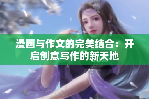 漫画与作文的完美结合：开启创意写作的新天地