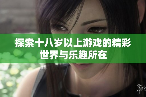 探索十八岁以上游戏的精彩世界与乐趣所在