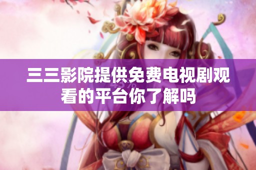 三三影院提供免费电视剧观看的平台你了解吗