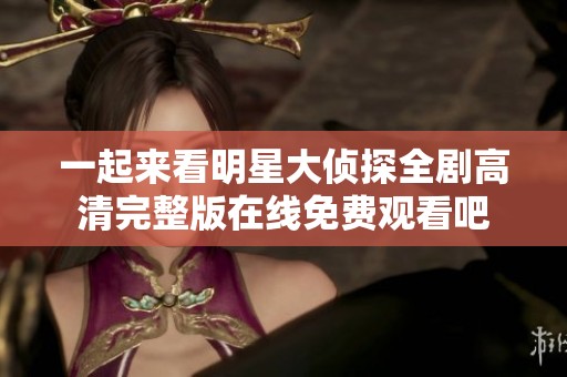 一起来看明星大侦探全剧高清完整版在线免费观看吧
