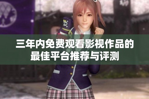 三年内免费观看影视作品的最佳平台推荐与评测