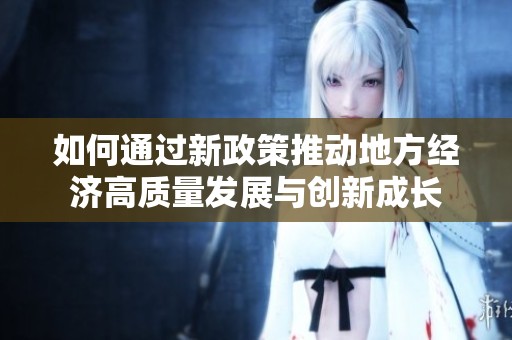 如何通过新政策推动地方经济高质量发展与创新成长