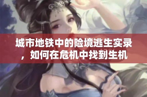 城市地铁中的险境逃生实录，如何在危机中找到生机