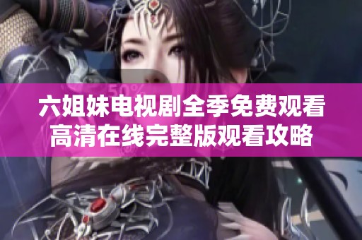六姐妹电视剧全季免费观看高清在线完整版观看攻略