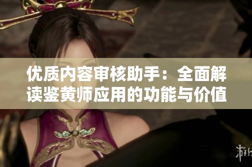 优质内容审核助手：全面解读鉴黄师应用的功能与价值