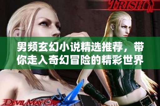 男频玄幻小说精选推荐，带你走入奇幻冒险的精彩世界