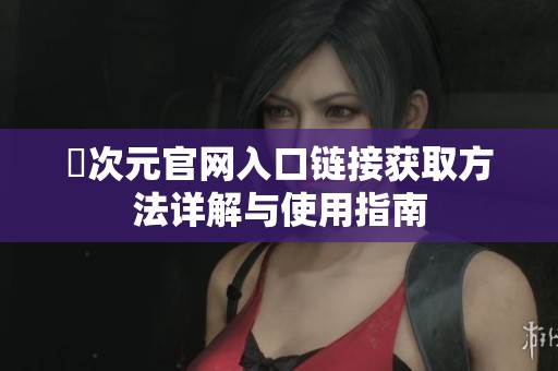 囧次元官网入口链接获取方法详解与使用指南