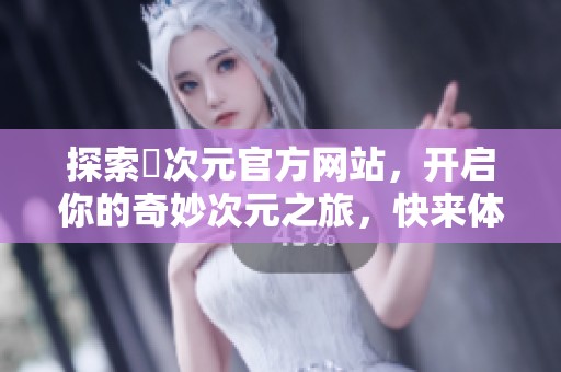 探索囧次元官方网站，开启你的奇妙次元之旅，快来体验吧！