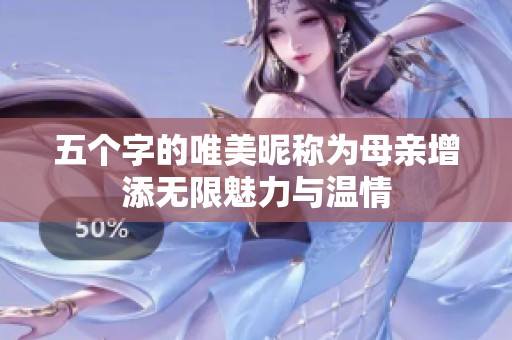 五个字的唯美昵称为母亲增添无限魅力与温情
