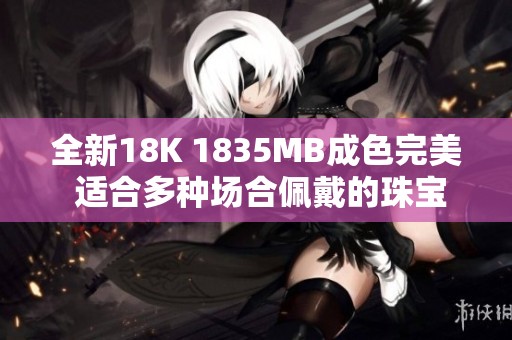 全新18K 1835MB成色完美 适合多种场合佩戴的珠宝首饰设计