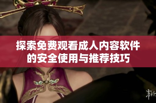 探索免费观看成人内容软件的安全使用与推荐技巧