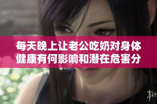 每天晚上让老公吃奶对身体健康有何影响和潜在危害分析