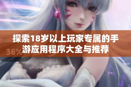 探索18岁以上玩家专属的手游应用程序大全与推荐