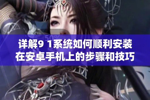 详解9 1系统如何顺利安装在安卓手机上的步骤和技巧