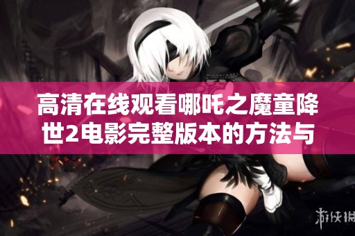 高清在线观看哪吒之魔童降世2电影完整版本的方法与途径分享