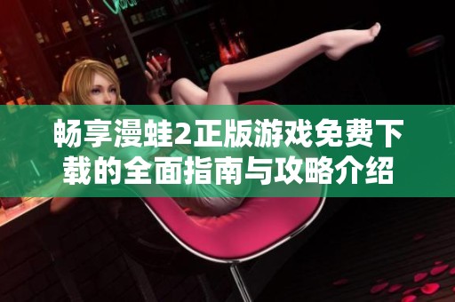 畅享漫蛙2正版游戏免费下载的全面指南与攻略介绍