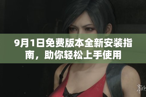 9月1日免费版本全新安装指南，助你轻松上手使用
