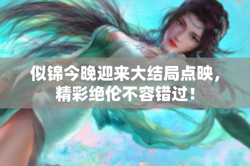 似锦今晚迎来大结局点映，精彩绝伦不容错过！