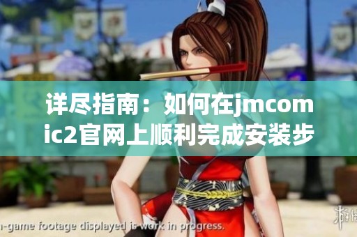 详尽指南：如何在jmcomic2官网上顺利完成安装步骤
