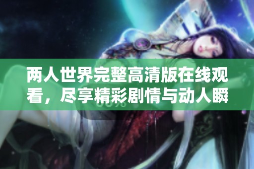 两人世界完整高清版在线观看，尽享精彩剧情与动人瞬间