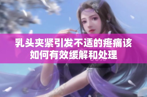 乳头夹紧引发不适的疼痛该如何有效缓解和处理