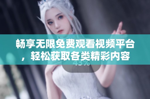 畅享无限免费观看视频平台，轻松获取各类精彩内容