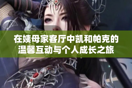 在姨母家客厅中凯和帕克的温馨互动与个人成长之旅