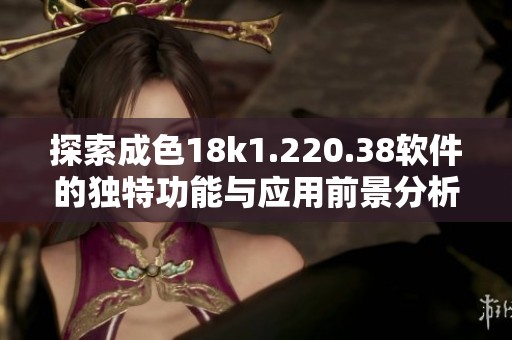 探索成色18k1.220.38软件的独特功能与应用前景分析