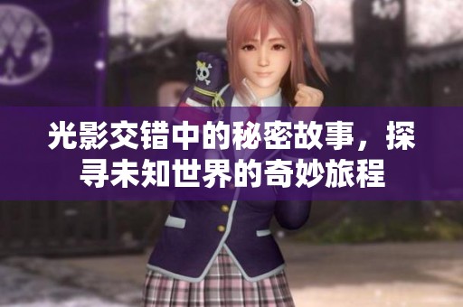 光影交错中的秘密故事，探寻未知世界的奇妙旅程