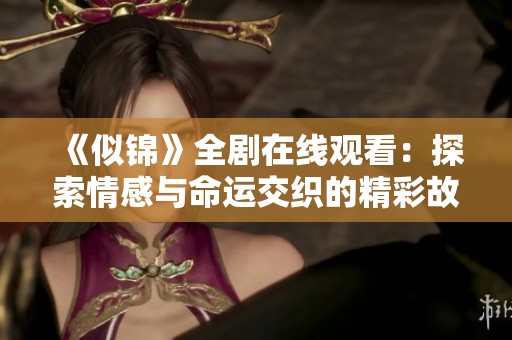 《似锦》全剧在线观看：探索情感与命运交织的精彩故事