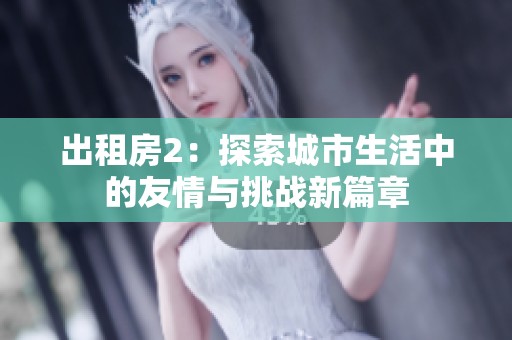 出租房2：探索城市生活中的友情与挑战新篇章