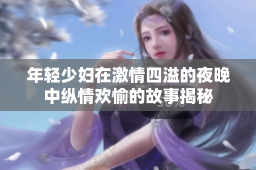 年轻少妇在激情四溢的夜晚中纵情欢愉的故事揭秘