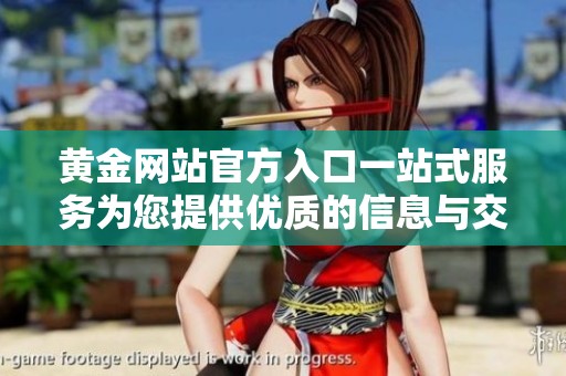 黄金网站官方入口一站式服务为您提供优质的信息与交易平台