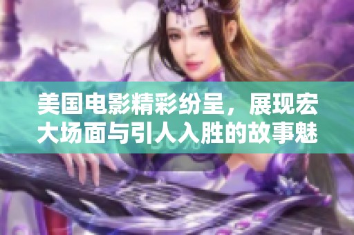 美国电影精彩纷呈，展现宏大场面与引人入胜的故事魅力