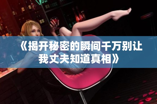 《揭开秘密的瞬间千万别让我丈夫知道真相》