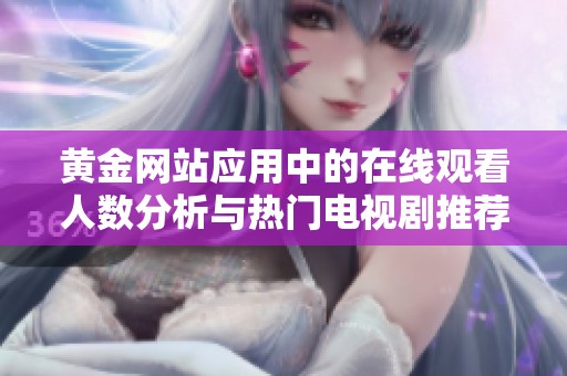黄金网站应用中的在线观看人数分析与热门电视剧推荐