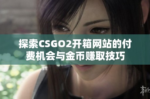 探索CSGO2开箱网站的付费机会与金币赚取技巧