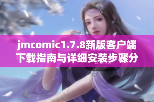 jmcomic1.7.8新版客户端下载指南与详细安装步骤分享