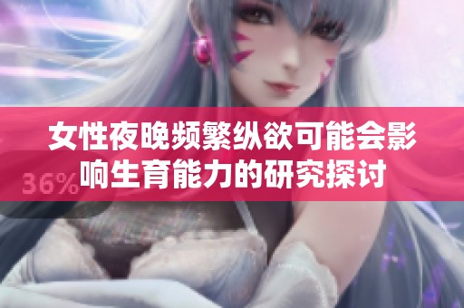 女性夜晚频繁纵欲可能会影响生育能力的研究探讨