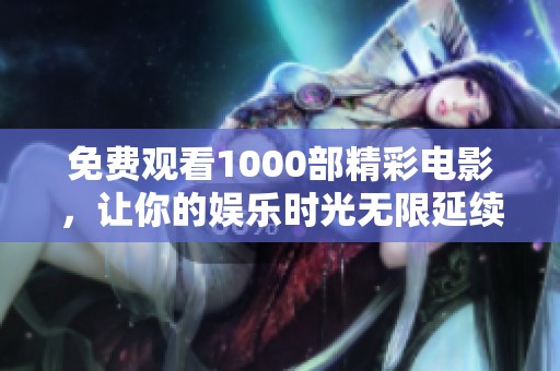 免费观看1000部精彩电影，让你的娱乐时光无限延续