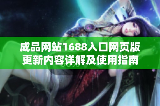 成品网站1688入口网页版更新内容详解及使用指南