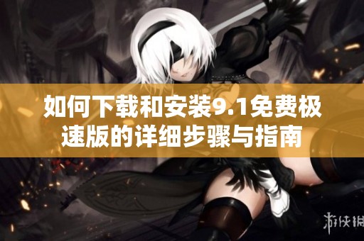 如何下载和安装9.1免费极速版的详细步骤与指南