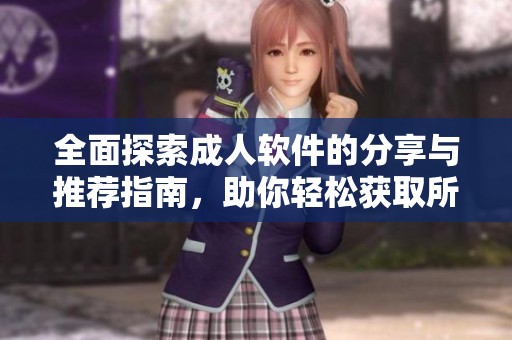 全面探索成人软件的分享与推荐指南，助你轻松获取所需资源