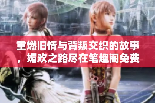 重燃旧情与背叛交织的故事，媚欢之路尽在笔趣阁免费阅读