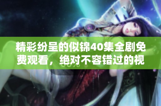 精彩纷呈的似锦40集全剧免费观看，绝对不容错过的视觉盛宴