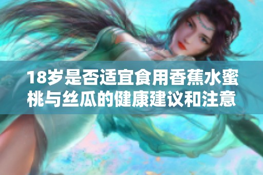 18岁是否适宜食用香蕉水蜜桃与丝瓜的健康建议和注意事项