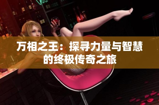 万相之王：探寻力量与智慧的终极传奇之旅