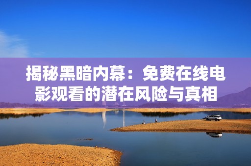 揭秘黑暗内幕：免费在线电影观看的潜在风险与真相
