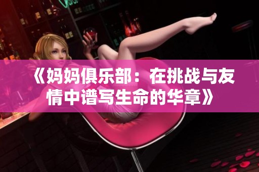 《妈妈俱乐部：在挑战与友情中谱写生命的华章》