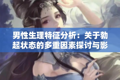 男性生理特征分析：关于勃起状态的多重因素探讨与影响